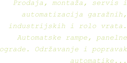 Prodaja, montaža, servis i automatizacija garažnih, industrijskih i rolo vrata. Automatske rampe, panelne ograde. Održavanje i popravak automatike...